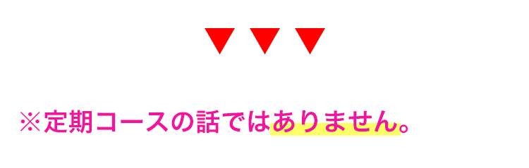 ※定期コースの話ではありません。