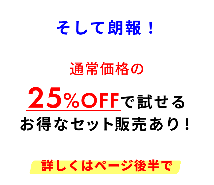 そして朗報！通常価格の25%OFFで試せるお得なセット販売あり！
詳しくはページ後半で